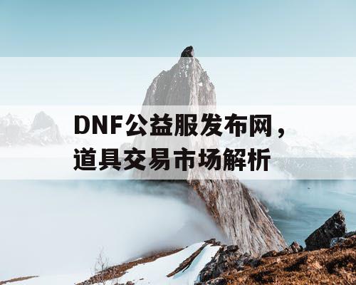 DNF公益服发布网，道具交易市场解析