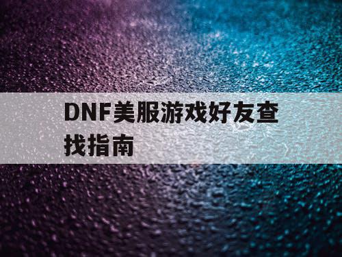 DNF美服游戏好友查找指南