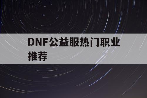 DNF公益服热门职业推荐