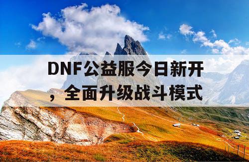 DNF公益服今日新开	，全面升级战斗模式