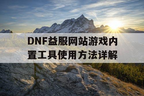 DNF益服网站游戏内置工具使用方法详解