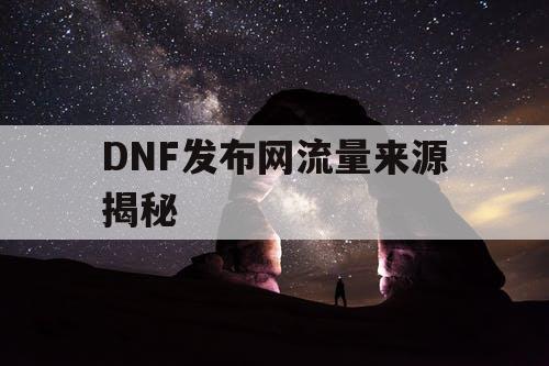 DNF发布网流量来源揭秘