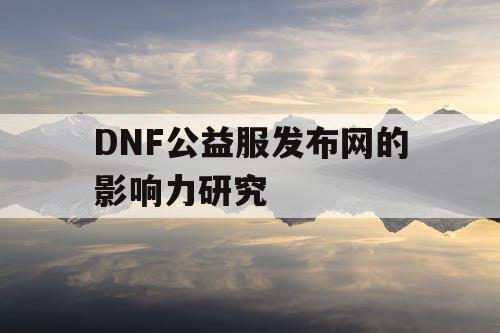 DNF公益服发布网的影响力研究