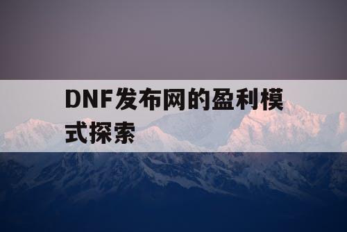 DNF发布网的盈利模式探索