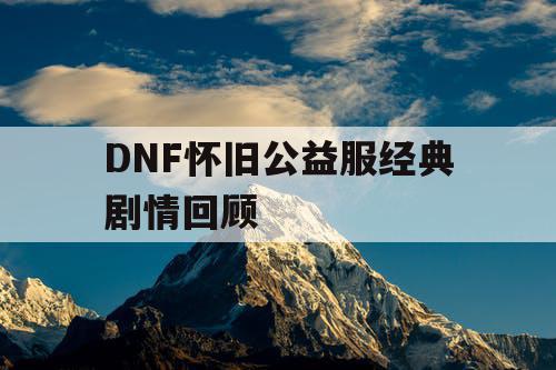 DNF怀旧公益服经典剧情回顾