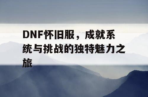 DNF怀旧服	，成就系统与挑战的独特魅力之旅