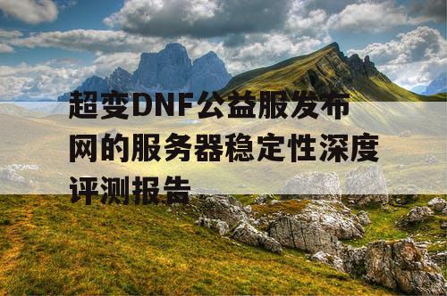 超变DNF公益服发布网的服务器稳定性深度评测报告