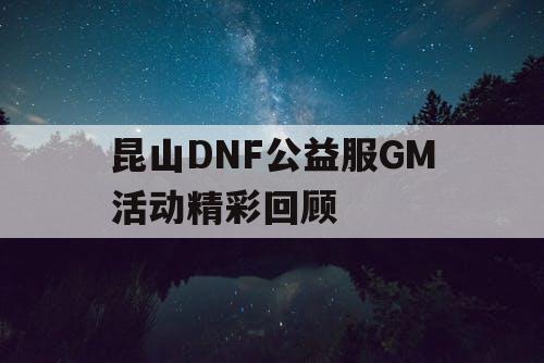 昆山DNF公益服GM活动精彩回顾