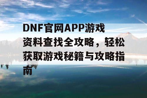 DNF官网APP游戏资料查找全攻略，轻松获取游戏秘籍与攻略指南