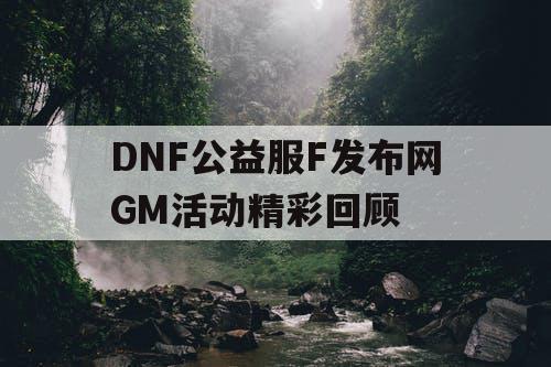 DNF公益服F发布网GM活动精彩回顾