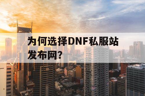 为何选择DNF私服站发布网？