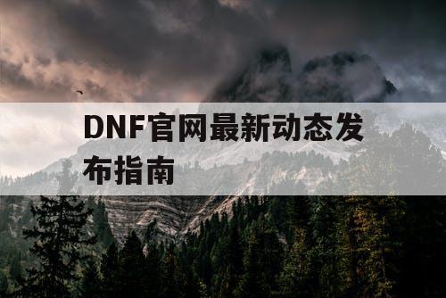 DNF官网最新动态发布指南