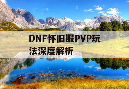 DNF怀旧服PVP玩法深度解析