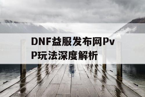 DNF益服发布网PvP玩法深度解析