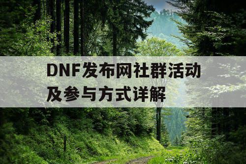 DNF发布网社群活动及参与方式详解