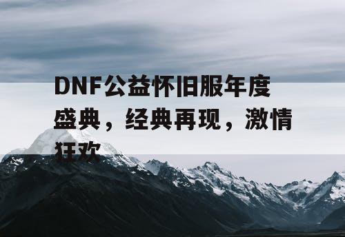 DNF公益怀旧服年度盛典，经典再现，激情狂欢