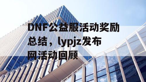 DNF公益服活动奖励总结	，lypjz发布网活动回顾