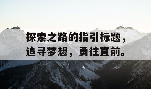 探索之路的指引标题	，追寻梦想，勇往直前。