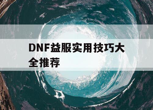 DNF益服实用技巧大全推荐