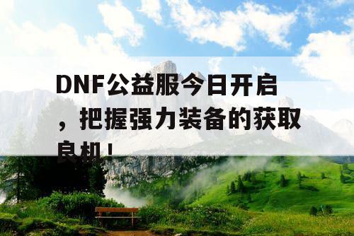 DNF公益服今日开启，把握强力装备的获取良机！