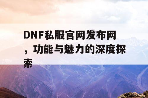 DNF私服官网发布网，功能与魅力的深度探索