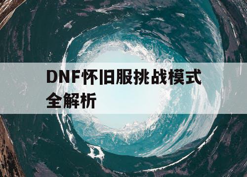 DNF怀旧服挑战模式全解析