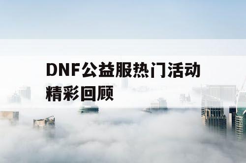 DNF公益服热门活动精彩回顾