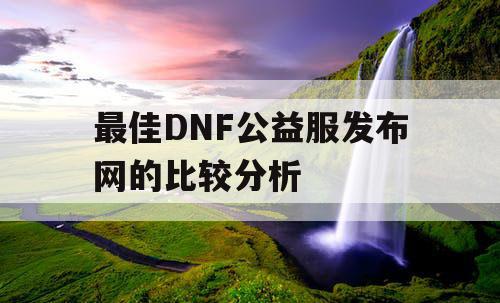 最佳DNF公益服发布网的比较分析