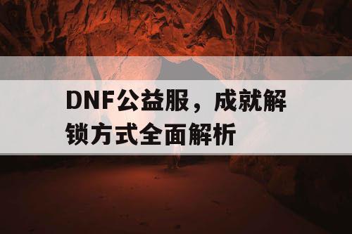 DNF公益服，成就解锁方式全面解析