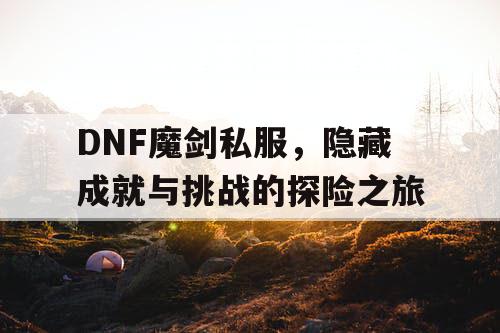 DNF魔剑私服，隐藏成就与挑战的探险之旅