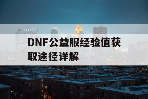 DNF公益服经验值获取途径详解