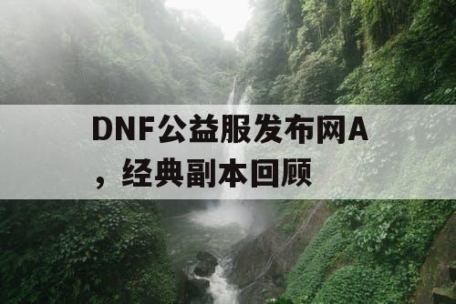 DNF公益服发布网A	，经典副本回顾