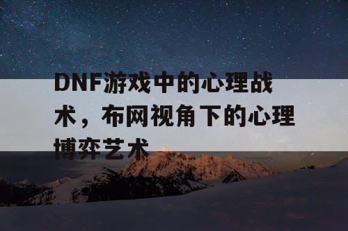 DNF游戏中的心理战术	，布网视角下的心理博弈艺术