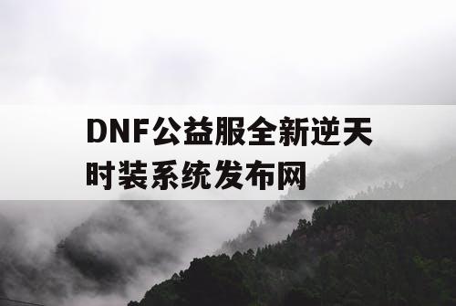 DNF公益服全新逆天时装系统发布网