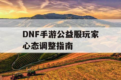 DNF手游公益服玩家心态调整指南