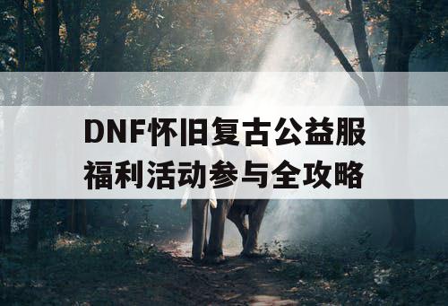 DNF怀旧复古公益服福利活动参与全攻略