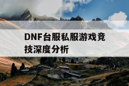 DNF台服私服游戏竞技深度分析