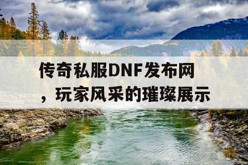 传奇私服DNF发布网，玩家风采的璀璨展示