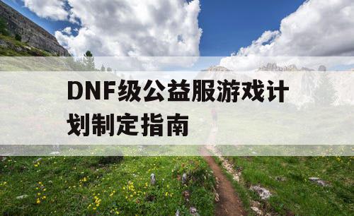 DNF级公益服游戏计划制定指南