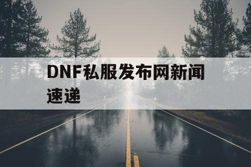 DNF私服发布网新闻速递