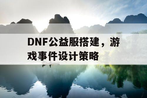 DNF公益服搭建	，游戏事件设计策略