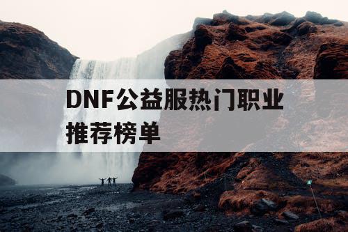 DNF公益服热门职业推荐榜单