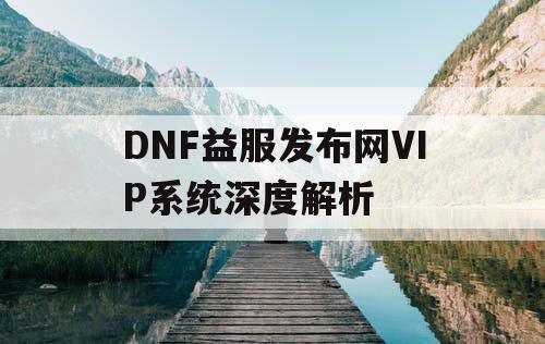 DNF益服发布网VIP系统深度解析