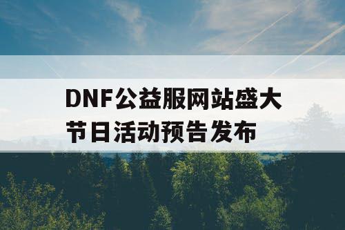 DNF公益服网站盛大节日活动预告发布