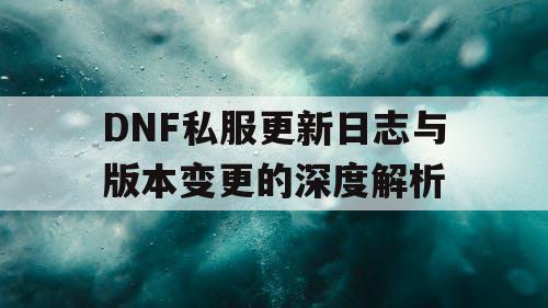 DNF私服更新日志与版本变更的深度解析