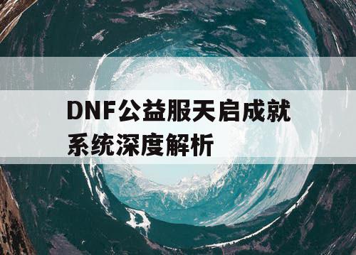 DNF公益服天启成就系统深度解析