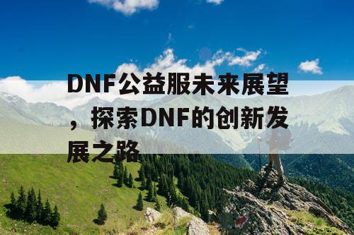 DNF公益服未来展望，探索DNF的创新发展之路