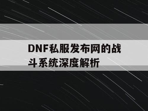 DNF私服发布网的战斗系统深度解析