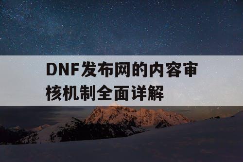 DNF发布网的内容审核机制全面详解