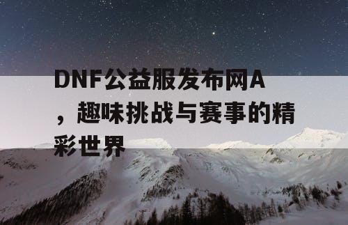 DNF公益服发布网A，趣味挑战与赛事的精彩世界